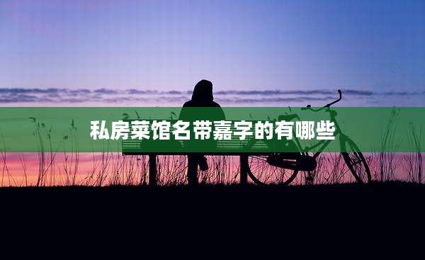 私房菜馆名带嘉字的有哪些
