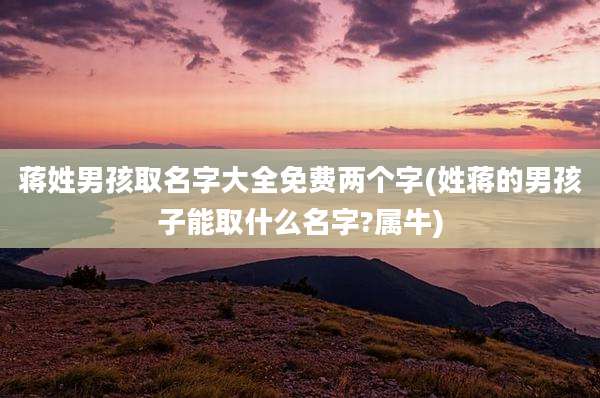 蒋姓男孩取名字大全免费两个字(姓蒋的男孩子能取什么名字?属牛)