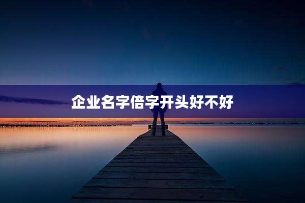 企业名字倍字开头好不好