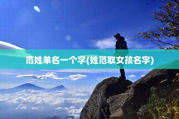 范姓单名一个字(姓范取女孩名字)