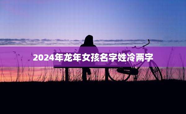 2024年龙年女孩名字姓冷两字