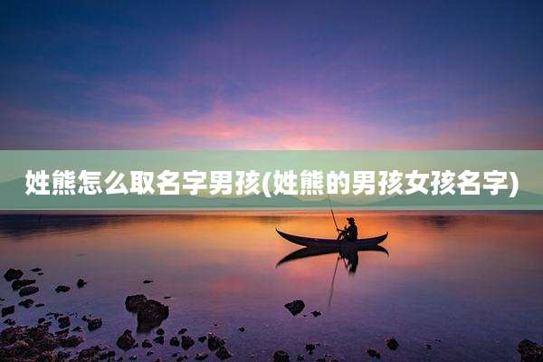 姓熊怎么取名字男孩(姓熊的男孩女孩名字)