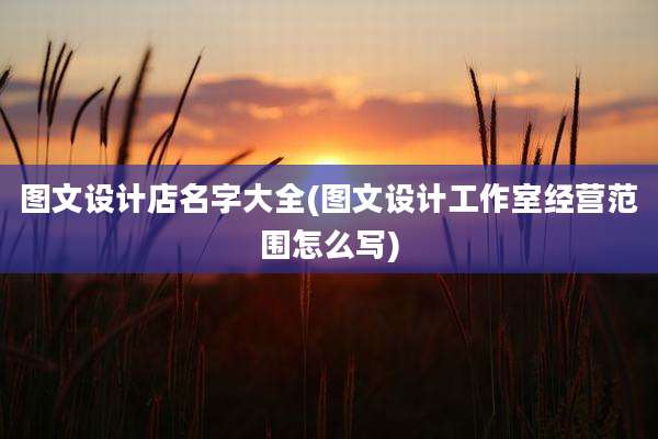 图文设计店名字大全(图文设计工作室经营范围怎么写)