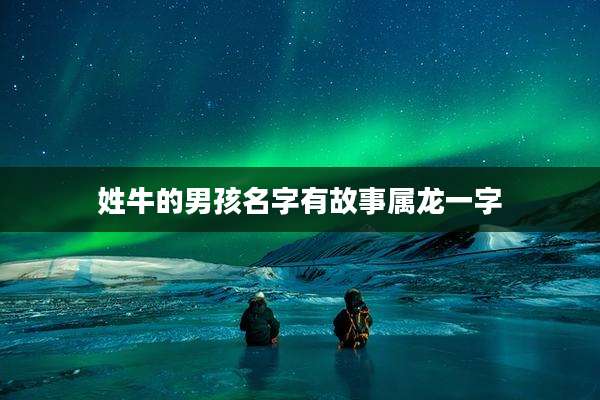 姓牛的男孩名字有故事属龙一字