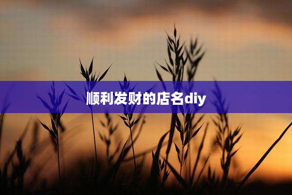 顺利发财的店名diy