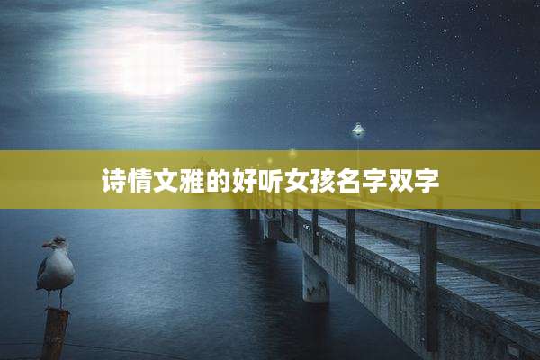 诗情文雅的好听女孩名字双字