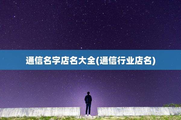 通信名字店名大全(通信行业店名)