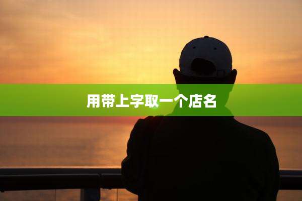 用带上字取一个店名