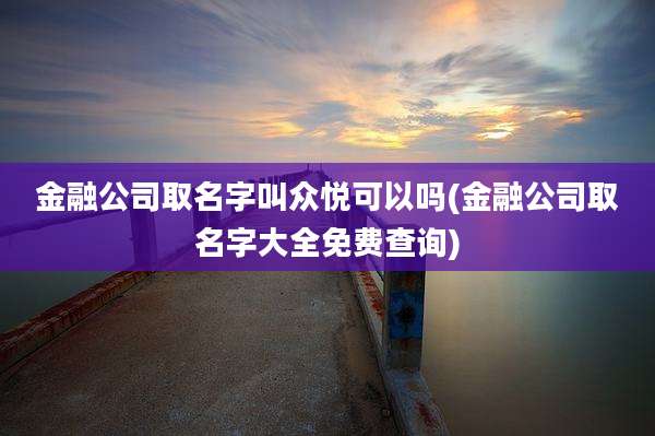 金融公司取名字叫众悦可以吗(金融公司取名字大全免费查询)