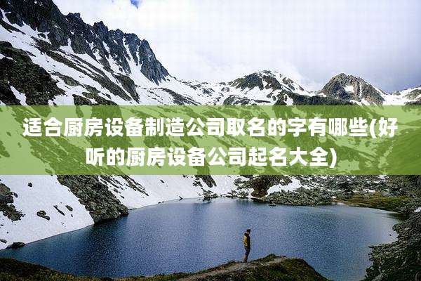适合厨房设备制造公司取名的字有哪些(好听的厨房设备公司起名大全)