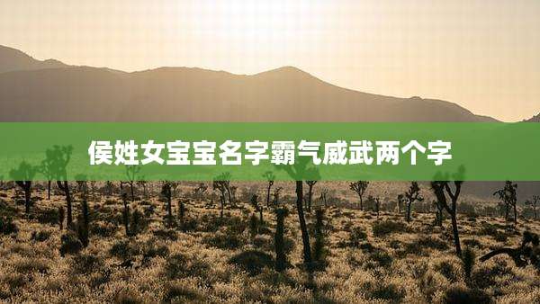 侯姓女宝宝名字霸气威武两个字