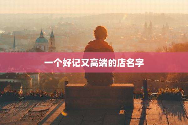 一个好记又高端的店名字