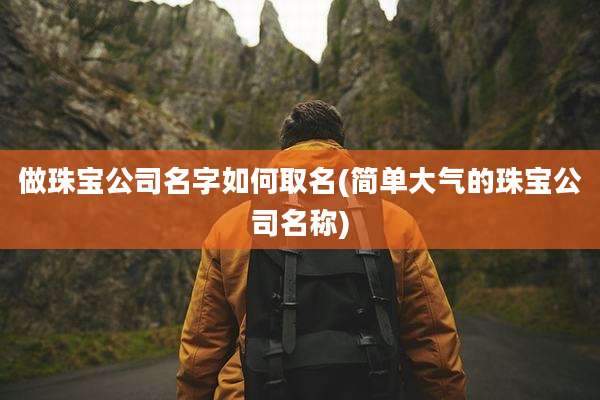 做珠宝公司名字如何取名(简单大气的珠宝公司名称)