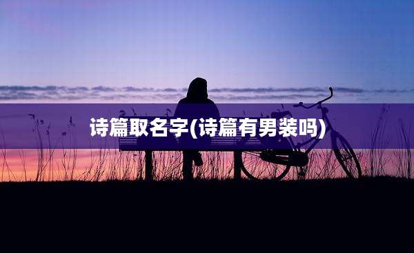 诗篇取名字(诗篇有男装吗)