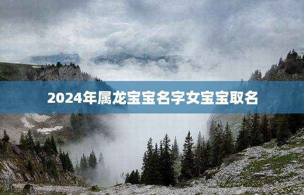 2024年属龙宝宝名字女宝宝取名