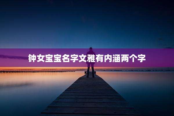 钟女宝宝名字文雅有内涵两个字