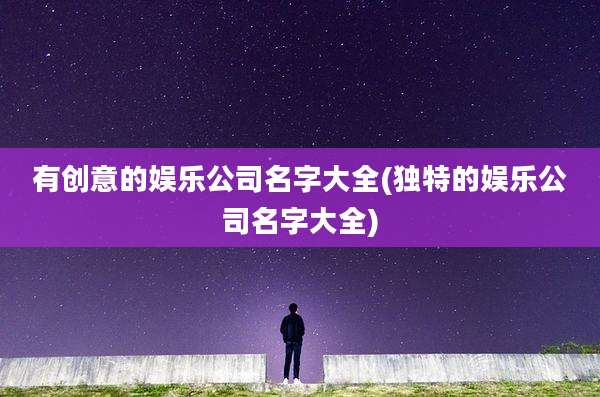 有创意的娱乐公司名字大全(独特的娱乐公司名字大全)