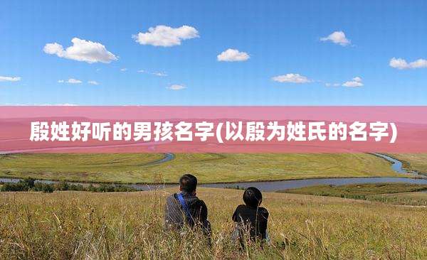 殷姓好听的男孩名字(以殷为姓氏的名字)
