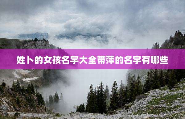 姓卜的女孩名字大全带萍的名字有哪些
