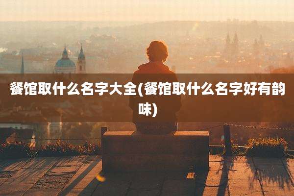 餐馆取什么名字大全(餐馆取什么名字好有韵味)