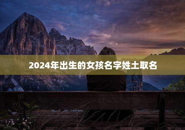 2024年出生的女孩名字姓土取名
