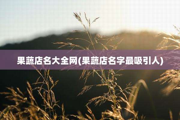 果蔬店名大全网(果蔬店名字最吸引人)