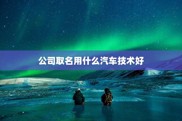 公司取名用什么汽车技术好