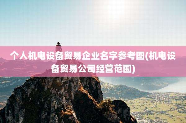 个人机电设备贸易企业名字参考图(机电设备贸易公司经营范围)