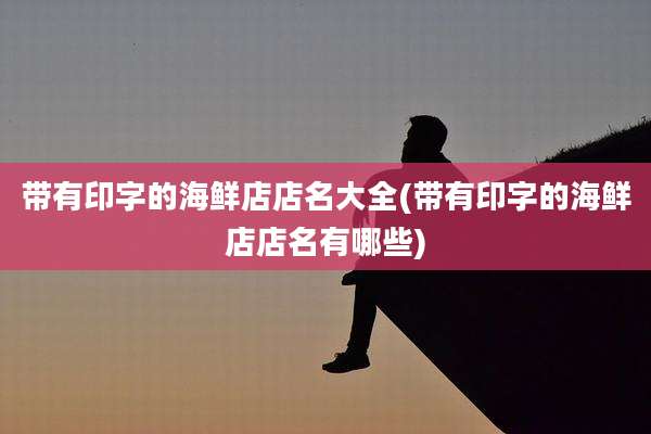 带有印字的海鲜店店名大全(带有印字的海鲜店店名有哪些)