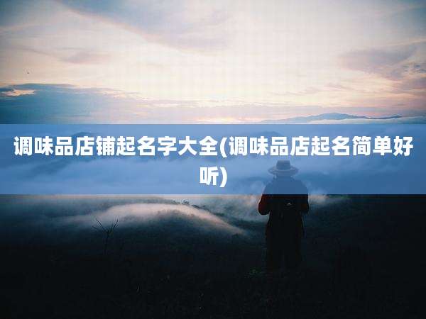 调味品店铺起名字大全(调味品店起名简单好听)