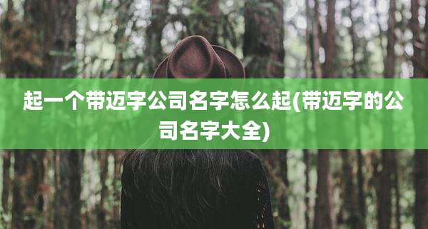 起一个带迈字公司名字怎么起(带迈字的公司名字大全)
