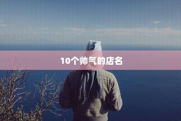 10个帅气的店名