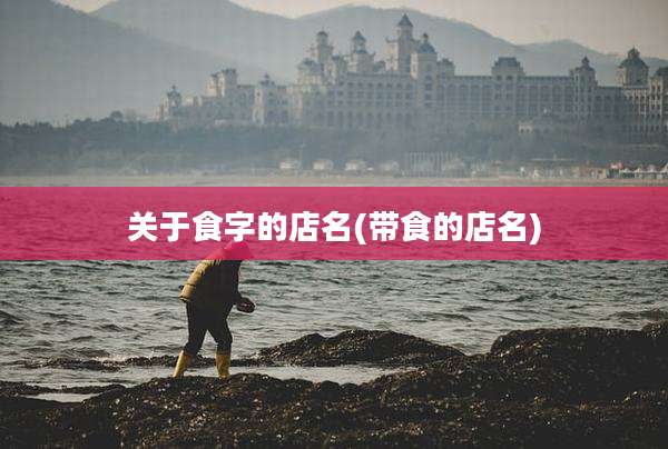 关于食字的店名(带食的店名)