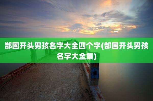 郜国开头男孩名字大全四个字(郜国开头男孩名字大全集)