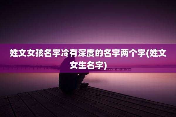姓文女孩名字冷有深度的名字两个字(姓文女生名字)