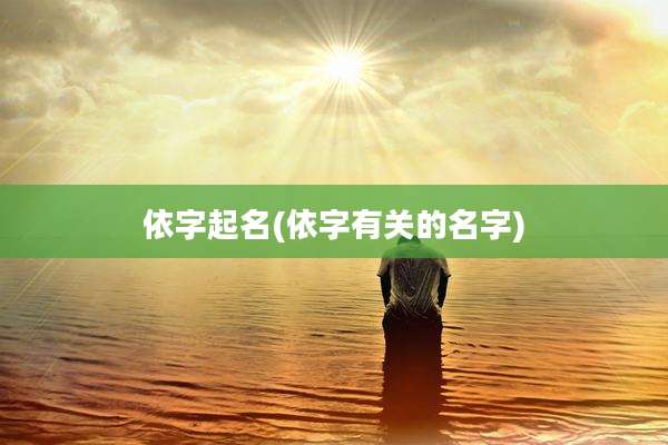 依字起名(依字有关的名字)