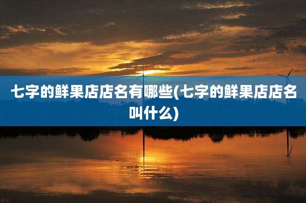 七字的鲜果店店名有哪些(七字的鲜果店店名叫什么)