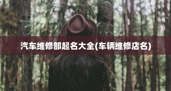 汽车维修部起名大全(车辆维修店名)