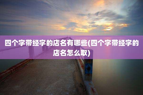四个字带经字的店名有哪些(四个字带经字的店名怎么取)