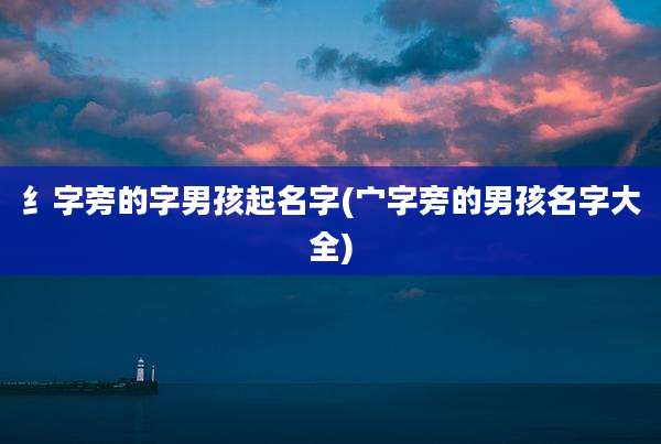 纟字旁的字男孩起名字(宀字旁的男孩名字大全)