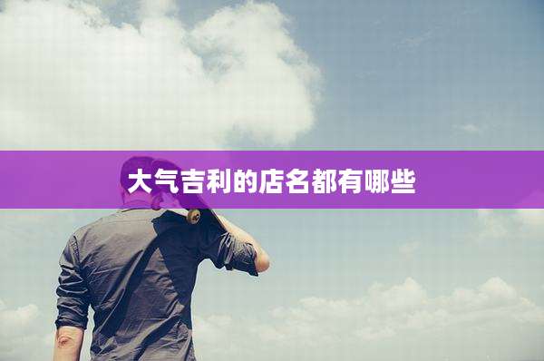 大气吉利的店名都有哪些