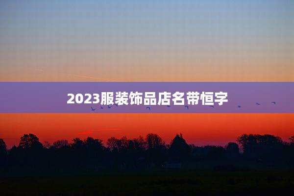 2023服装饰品店名带恒字