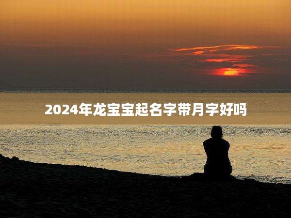 2024年龙宝宝起名字带月字好吗