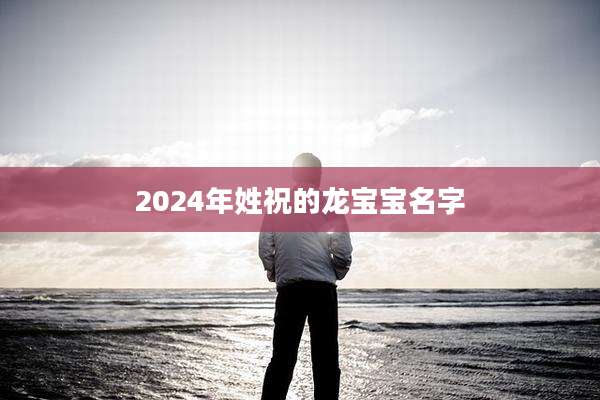 2024年姓祝的龙宝宝名字