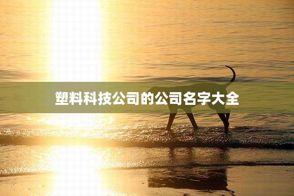 塑料科技公司的公司名字大全