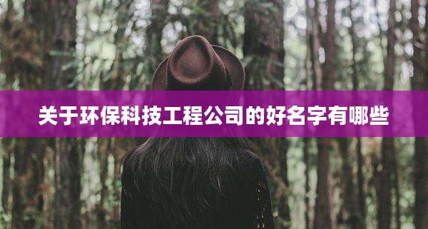 关于环保科技工程公司的好名字有哪些