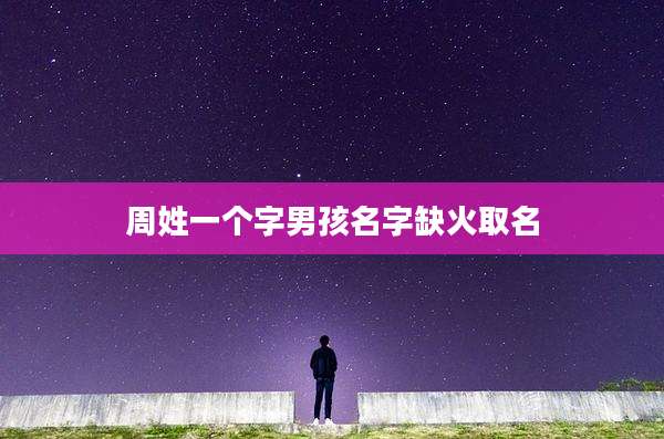 周姓一个字男孩名字缺火取名