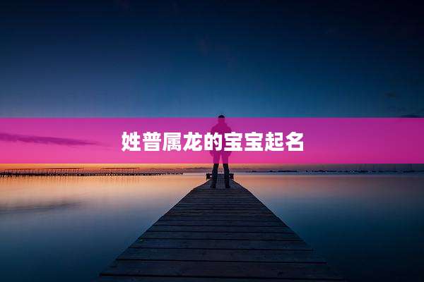 姓普属龙的宝宝起名