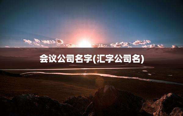 会议公司名字(汇字公司名)