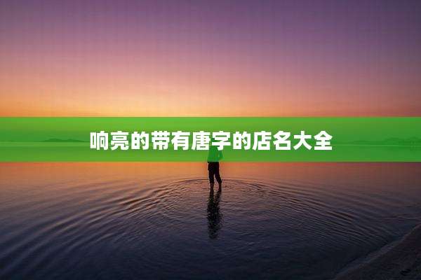 响亮的带有唐字的店名大全